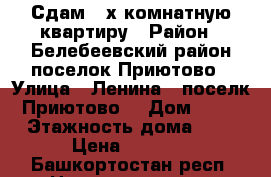 Сдам 2-х комнатную квартиру › Район ­ Белебеевский район,поселок Приютово › Улица ­ Ленина , поселк Приютово  › Дом ­ 12 › Этажность дома ­ 5 › Цена ­ 5 000 - Башкортостан респ. Недвижимость » Квартиры аренда   . Башкортостан респ.